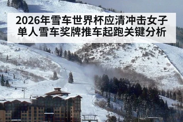 2026年雪车世界杯应清冲击女子单人雪车奖牌推车起跑关键分析