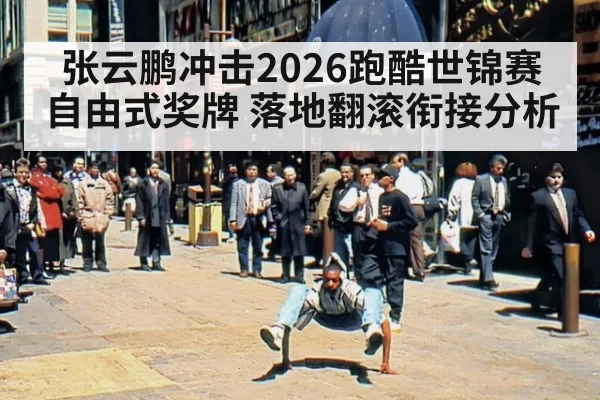 张云鹏冲击2026跑酷世锦赛自由式奖牌 落地翻滚衔接分析